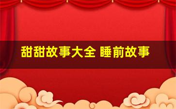 甜甜故事大全 睡前故事